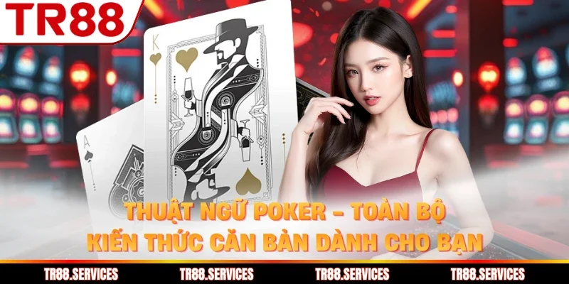 Thuật Ngữ Poker - Toàn Bộ Kiến Thức Căn Bản Dành Cho Bạn